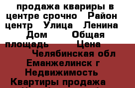 продажа квариры в центре срочно › Район ­ центр › Улица ­ Ленина › Дом ­ 9 › Общая площадь ­ 65 › Цена ­ 1 270 000 - Челябинская обл., Еманжелинск г. Недвижимость » Квартиры продажа   . Челябинская обл.,Еманжелинск г.